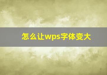 怎么让wps字体变大