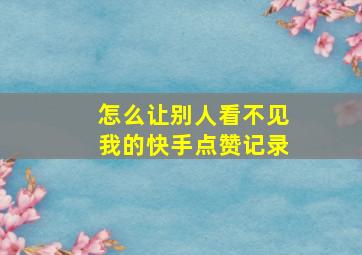 怎么让别人看不见我的快手点赞记录