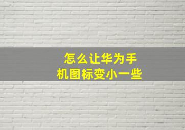 怎么让华为手机图标变小一些