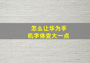 怎么让华为手机字体变大一点