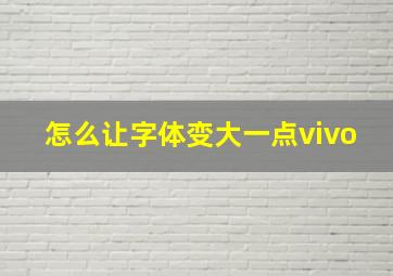 怎么让字体变大一点vivo