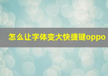 怎么让字体变大快捷键oppo