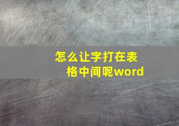 怎么让字打在表格中间呢word