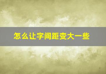 怎么让字间距变大一些