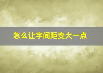 怎么让字间距变大一点