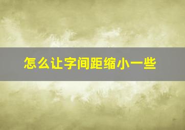 怎么让字间距缩小一些