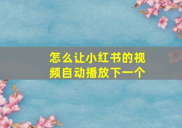 怎么让小红书的视频自动播放下一个