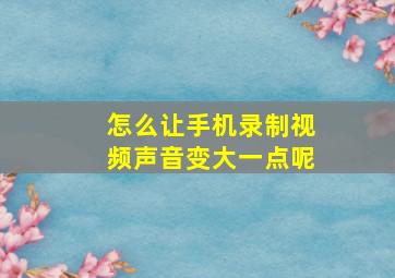 怎么让手机录制视频声音变大一点呢