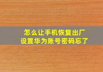 怎么让手机恢复出厂设置华为账号密码忘了