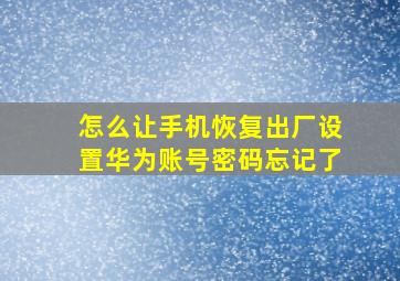 怎么让手机恢复出厂设置华为账号密码忘记了