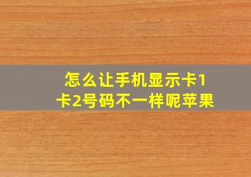 怎么让手机显示卡1卡2号码不一样呢苹果