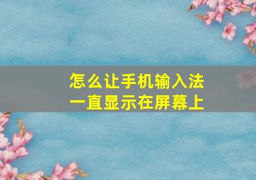 怎么让手机输入法一直显示在屏幕上