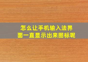 怎么让手机输入法界面一直显示出来图标呢