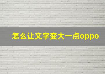 怎么让文字变大一点oppo