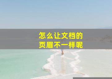 怎么让文档的页眉不一样呢