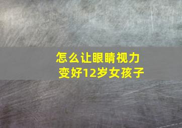 怎么让眼睛视力变好12岁女孩子