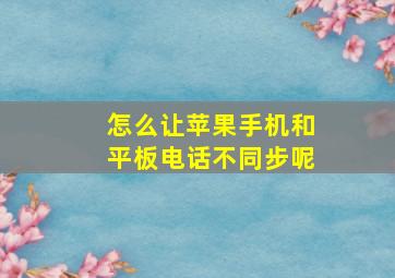 怎么让苹果手机和平板电话不同步呢