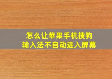 怎么让苹果手机搜狗输入法不自动进入屏幕