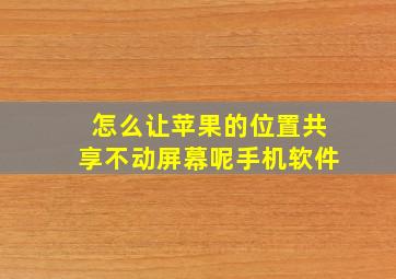 怎么让苹果的位置共享不动屏幕呢手机软件