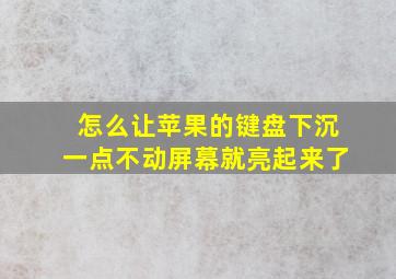 怎么让苹果的键盘下沉一点不动屏幕就亮起来了