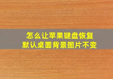 怎么让苹果键盘恢复默认桌面背景图片不变