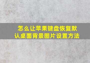 怎么让苹果键盘恢复默认桌面背景图片设置方法