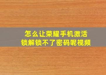 怎么让荣耀手机激活锁解锁不了密码呢视频