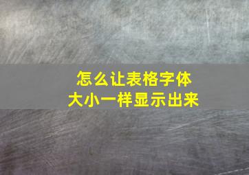 怎么让表格字体大小一样显示出来