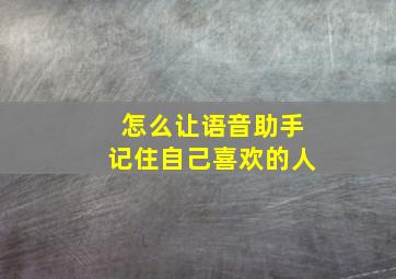 怎么让语音助手记住自己喜欢的人