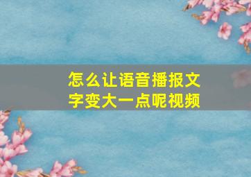 怎么让语音播报文字变大一点呢视频