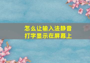 怎么让输入法静音打字显示在屏幕上