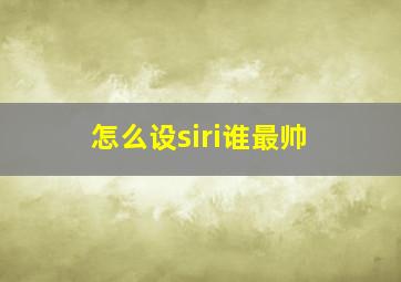 怎么设siri谁最帅