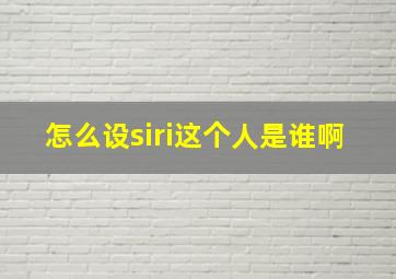 怎么设siri这个人是谁啊