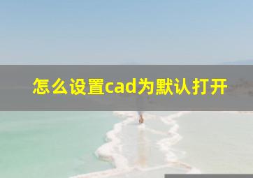 怎么设置cad为默认打开