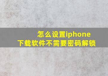 怎么设置iphone下载软件不需要密码解锁