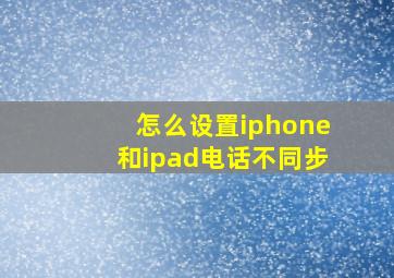 怎么设置iphone和ipad电话不同步