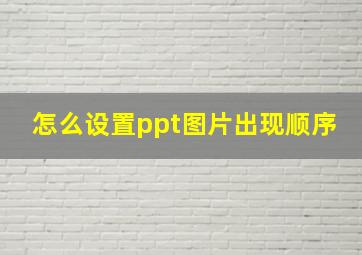 怎么设置ppt图片出现顺序