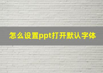 怎么设置ppt打开默认字体