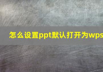 怎么设置ppt默认打开为wps