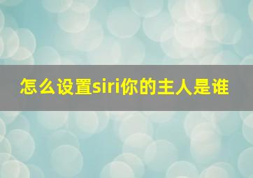 怎么设置siri你的主人是谁