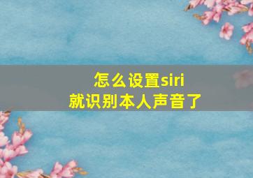 怎么设置siri就识别本人声音了