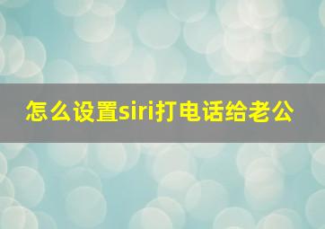 怎么设置siri打电话给老公