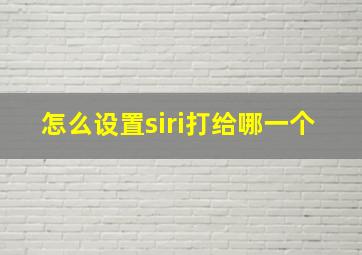 怎么设置siri打给哪一个