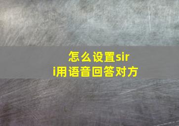 怎么设置siri用语音回答对方