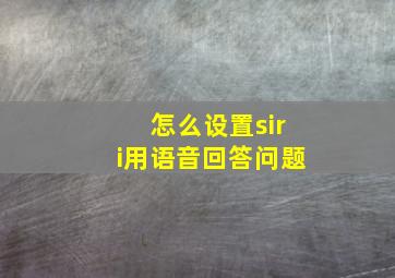 怎么设置siri用语音回答问题