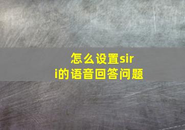 怎么设置siri的语音回答问题