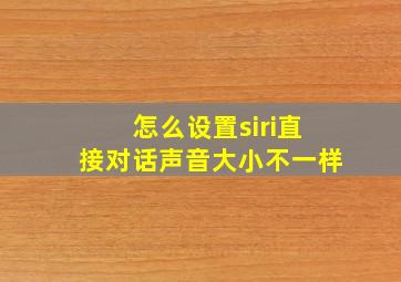 怎么设置siri直接对话声音大小不一样