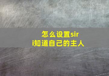 怎么设置siri知道自己的主人