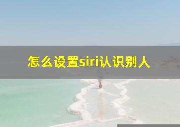 怎么设置siri认识别人