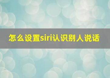 怎么设置siri认识别人说话